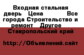 Входная стальная дверь › Цена ­ 4 500 - Все города Строительство и ремонт » Другое   . Ставропольский край